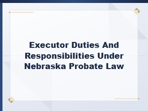 Executor Duties Under Nebraska Probate Law