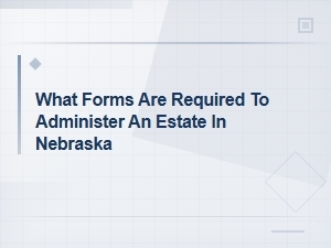 Required Forms to Administer an Estate in Nebraska