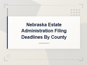 Nebraska Estate Administration Filing Deadlines by County