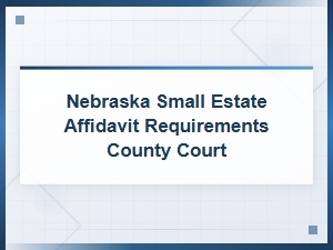 Nebraska Small Estate Affidavit Requirements for County Court Probate
